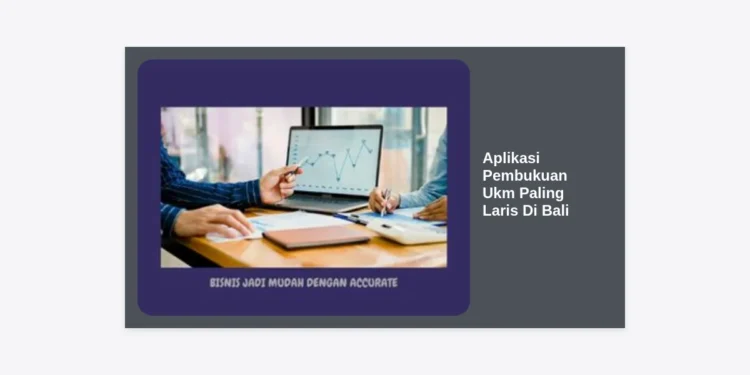 10 Aplikasi Pembukuan UKM Paling Laris di Bali: Solusi Digital Untuk Bisnis Modern