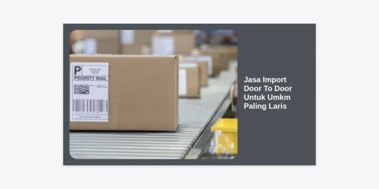 10+ Rekomendasi Jasa Import Door To Door Untuk Umkm Paling Laris: Solusi Logistik Hemat & Praktis