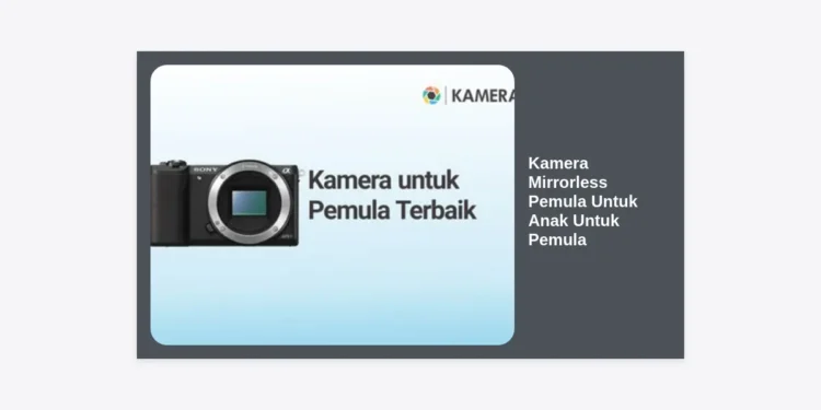 10 Rekomendasi Kamera Mirrorless Pemula Untuk Anak Untuk Pemula: Panduan Lengkap & Tips Memilih