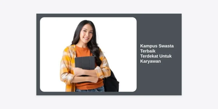 10+ Rekomendasi Kampus Swasta Terbaik Terdekat Untuk Karyawan: Jadwal Fleksibel & Akreditasi A