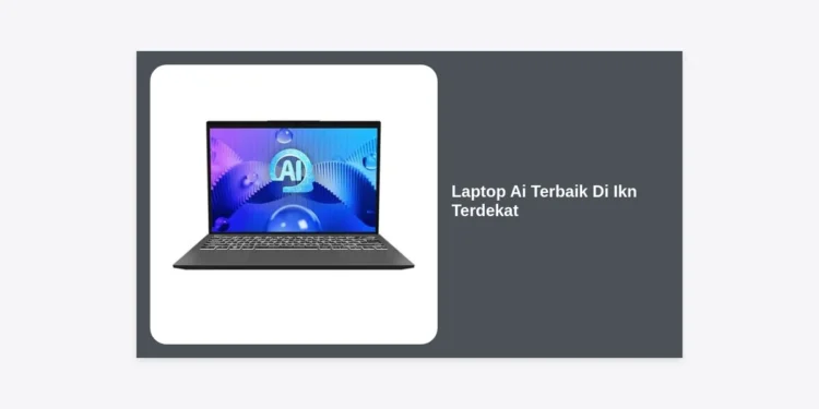 10+ Rekomendasi Laptop AI Terbaik di IKN Terdekat: Panduan Lengkap Produktivitas Masa Depan
