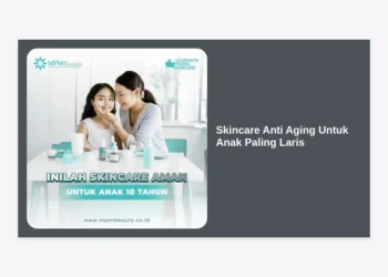 10 Skincare Anti Aging Untuk Anak Paling Laris: Panduan Aman Melindungi Kulit Si Kecil