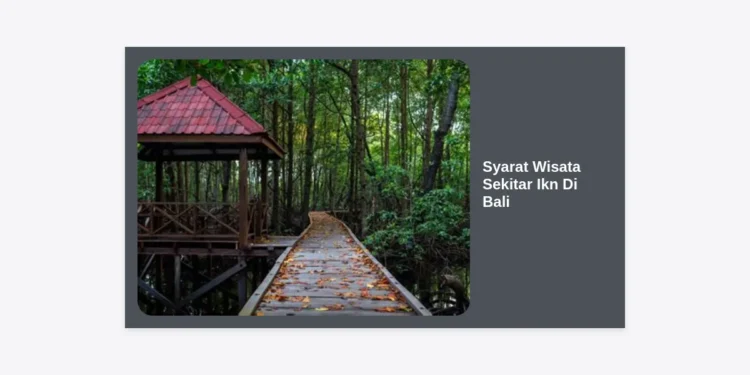12 Panduan Lengkap Syarat Wisata Sekitar IKN di Bali: Update Terbaru 2024
