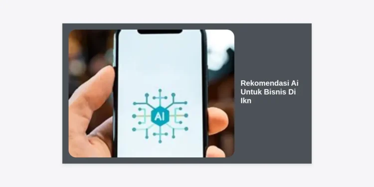 12 Rekomendasi AI untuk Bisnis di IKN: Panduan Lengkap Menuju Smart Business 2024