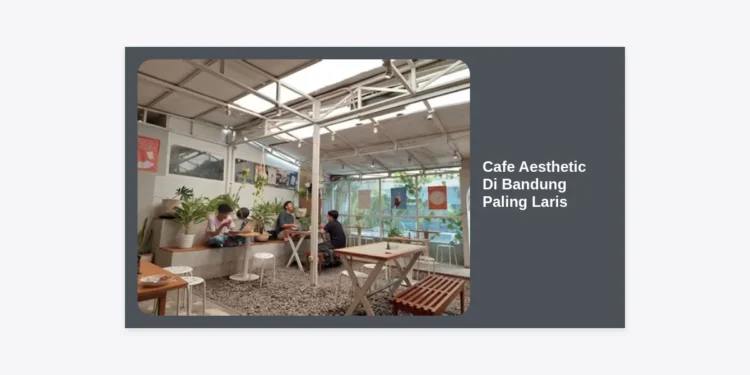 15 Cafe Aesthetic Di Bandung Paling Laris: Panduan Lengkap Wisata Kuliner Hits 2024