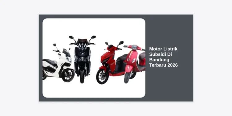 15+ Rekomendasi Motor Listrik Subsidi Di Bandung Terbaru 2026: Panduan Lengkap & Lokasi Dealer