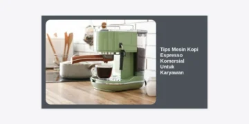 15+ Tips Mesin Kopi Espresso Komersial Untuk Karyawan Agar Kualitas Kopi Konsisten dan Mesin Awet