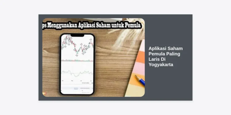 7 Aplikasi Saham Pemula Paling Laris Di Yogyakarta: Panduan Investasi Cerdas Untuk Mahasiswa dan Profesional