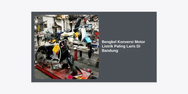 7 Bengkel Konversi Motor Listrik Paling Laris di Bandung: Review, Biaya, dan Legalitas