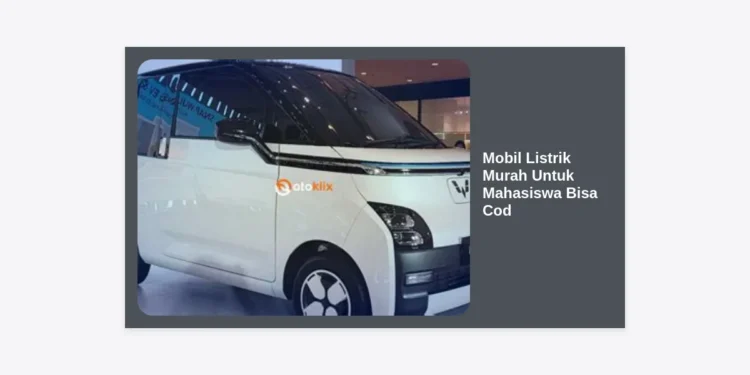 7 Rekomendasi Mobil Listrik Murah Untuk Mahasiswa Bisa COD: Solusi Hemat & Gaya!