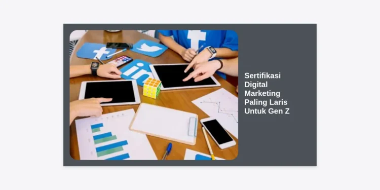 7+ Sertifikasi Digital Marketing Paling Laris Untuk Gen Z di Tahun 2024