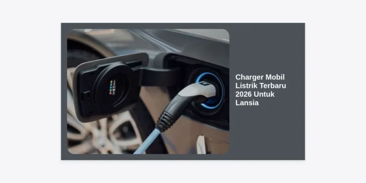 9 Rekomendasi Charger Mobil Listrik Terbaru 2026 Untuk Lansia: Aman & Praktis