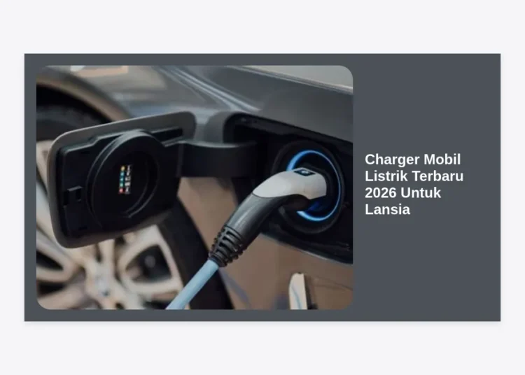 9 Rekomendasi Charger Mobil Listrik Terbaru 2026 Untuk Lansia: Aman & Praktis