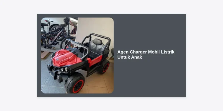 Agen Charger Mobil Listrik Untuk Anak: Panduan Lengkap Memilih Pengisi Daya Aman dan Berkualitas