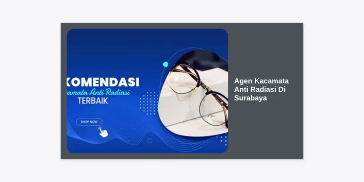 Agen Kacamata Anti Radiasi Di Surabaya: Solusi Kesehatan Mata dan Peluang Bisnis Terbaik 2024