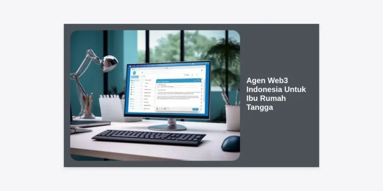 Agen Web3 Indonesia Untuk Ibu Rumah Tangga: Panduan Lengkap Hasilkan Cuan dari Rumah