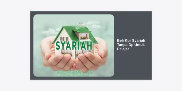 Beli KPR Syariah Tanpa DP Untuk Pelajar: Panduan Lengkap Memiliki Rumah Sejak Dini