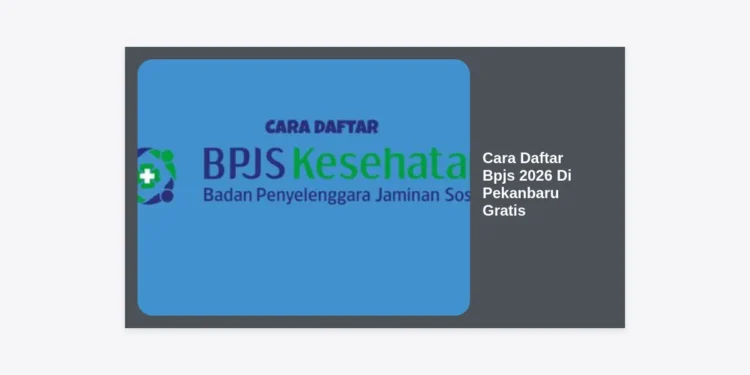 Cara Daftar BPJS 2026 di Pekanbaru Gratis: Panduan Lengkap dan Syarat Terbaru