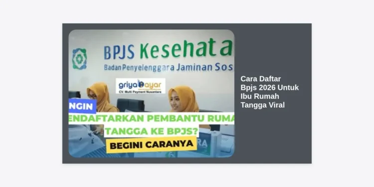 Cara Daftar BPJS 2026 Untuk Ibu Rumah Tangga Viral: Panduan Lengkap & Syarat Terbaru