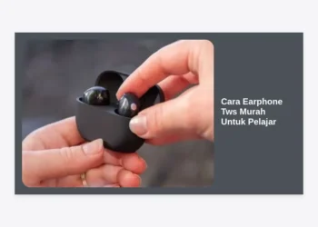 Cara Earphone TWS Murah Untuk Pelajar: Panduan Memilih Audio Berkualitas dengan Budget Terbatas