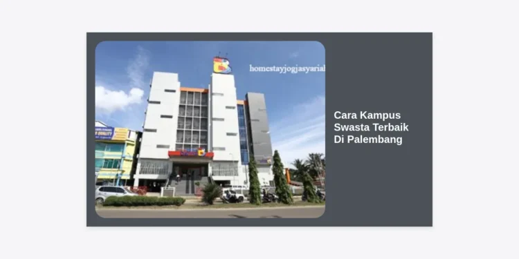 Cara Kampus Swasta Terbaik Di Palembang: Panduan Lengkap Memilih Kuliah Berkualitas