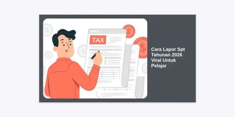 Cara Lapor SPT Tahunan 2026 Viral Untuk Pelajar: Panduan Lengkap, Syarat, dan Tips Praktis