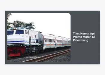 Cara Mendapatkan Tiket Kereta Api Promo Murah Di Palembang: Panduan Lengkap 2024
