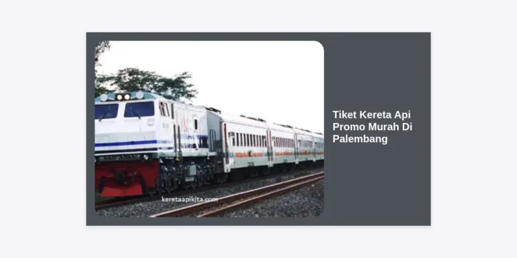 Cara Mendapatkan Tiket Kereta Api Promo Murah Di Palembang: Panduan Lengkap 2024