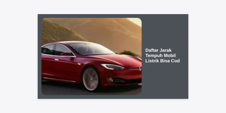 Daftar Jarak Tempuh Mobil Listrik Bisa Cod Terbaru: Panduan Lengkap SUV, Sedan, dan City Car