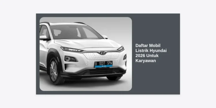 Daftar Mobil Listrik Hyundai 2026 Untuk Karyawan: Panduan Lengkap Program Kepemilikan dan Model Terbaru