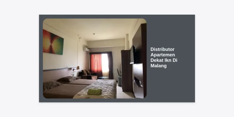Distributor Apartemen Dekat IKN di Malang: Panduan Lengkap Investasi Properti Masa Depan