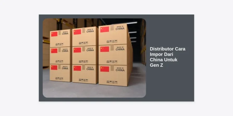 Distributor Cara Impor Dari China Untuk Gen Z: Panduan Lengkap & Strategi Cuan 2024