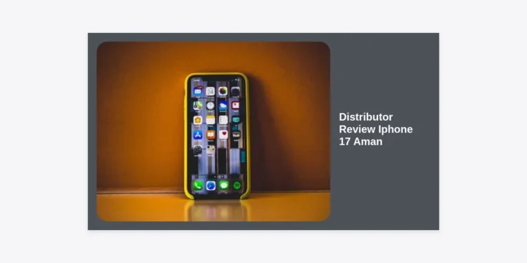Distributor Review iPhone 17 Aman: Panduan Lengkap Mencari Supplier Terpercaya dan Orisinal