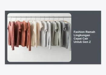Fashion Ramah Lingkungan Cepat Cair Untuk Gen Z: Panduan Lengkap Gaya Hidup Berkelanjutan dan Cuan