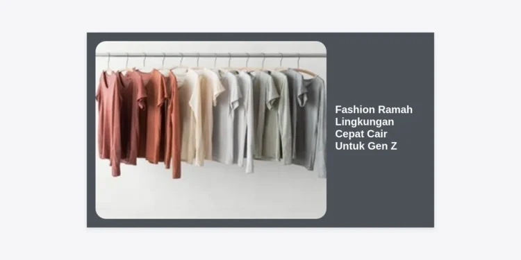 Fashion Ramah Lingkungan Cepat Cair Untuk Gen Z: Panduan Lengkap Gaya Hidup Berkelanjutan dan Cuan