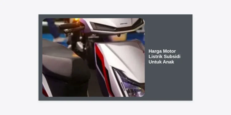 Harga Motor Listrik Subsidi Untuk Anak: Panduan Lengkap, Daftar Harga, dan Tips Memilihnya