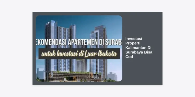 Investasi Properti Kalimantan Di Surabaya Bisa Cod: Panduan Lengkap & Strategi Profit 2024
