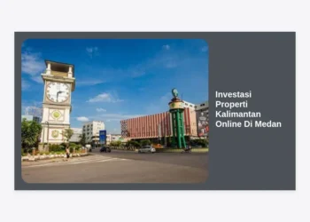 Investasi Properti Kalimantan Online Di Medan: Panduan Lengkap Strategi dan Peluang Menjanjikan