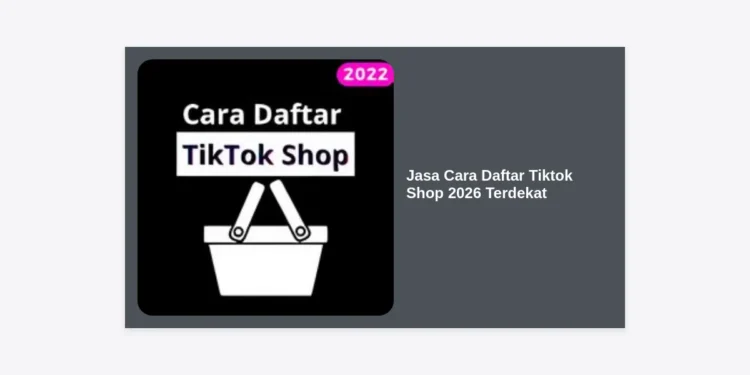 Jasa Cara Daftar Tiktok Shop 2026 Terdekat: Panduan Lengkap & Solusi Aktivasi Seller Cepat