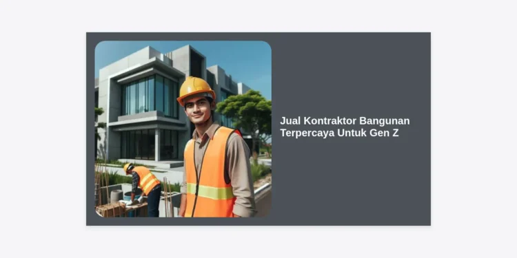 Jual Kontraktor Bangunan Terpercaya Untuk Gen Z: Solusi Hunian Estetik, Bijak Anggaran, & Modern