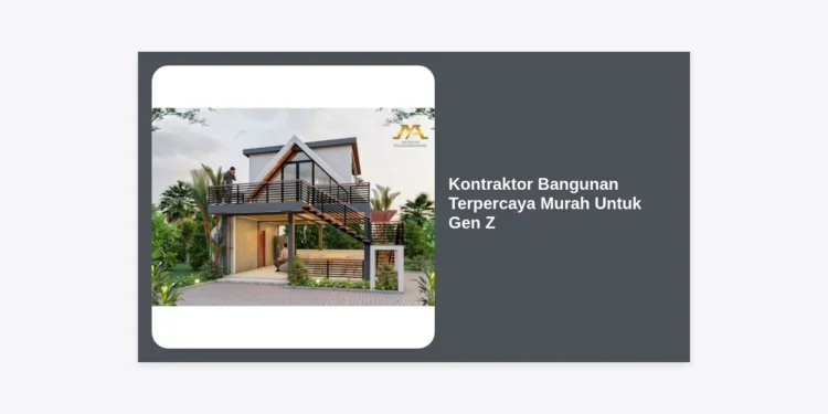Kontraktor Bangunan Terpercaya Murah Untuk Gen Z: Solusi Rumah Estetik Budget Hemat