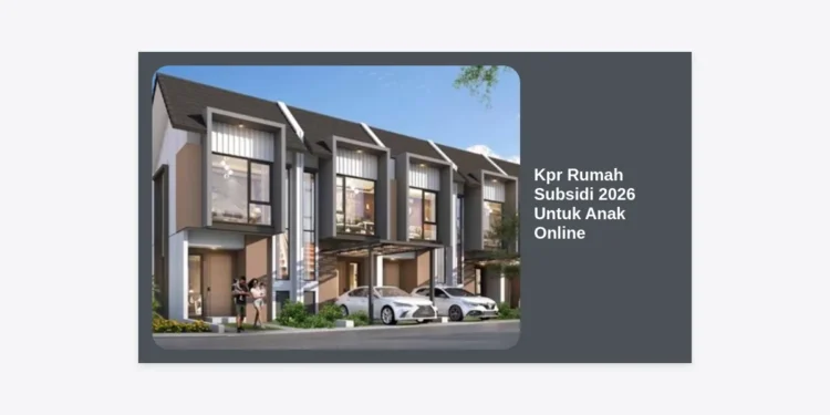 KPR Rumah Subsidi 2026 Untuk Anak Online: Panduan Lengkap & Syarat Terbaru