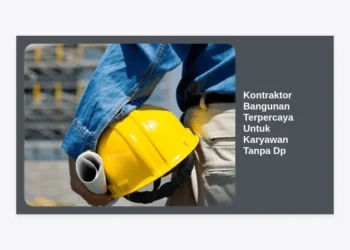 Membangun Hunian Impian: Panduan Memilih Kontraktor Bangunan Terpercaya Untuk Karyawan Tanpa Dp