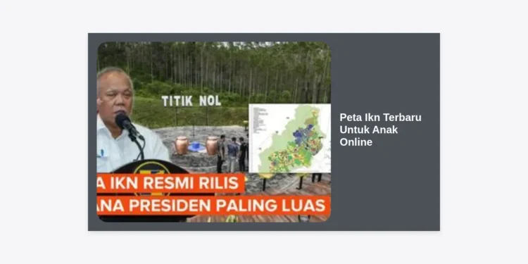Mengenal Ibu Kota Nusantara: Panduan Peta IKN Terbaru Untuk Anak Online dan Edukasi Seru
