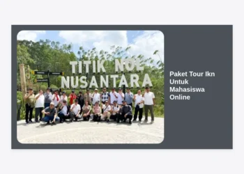 Paket Tour IKN Untuk Mahasiswa Online: Panduan Lengkap Kunjungan Edukasi ke Ibu Kota Baru