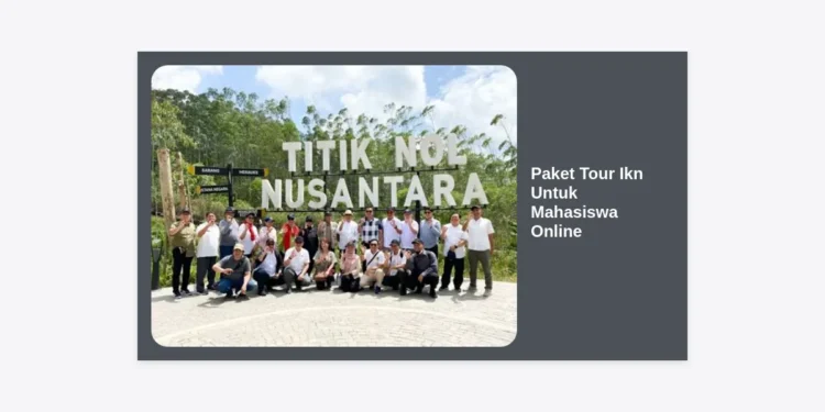 Paket Tour IKN Untuk Mahasiswa Online: Panduan Lengkap Kunjungan Edukasi ke Ibu Kota Baru