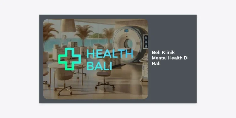 Panduan Investasi: Strategi Beli Klinik Mental Health Di Bali yang Menguntungkan
