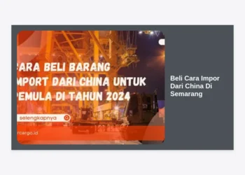 Panduan Lengkap Beli Cara Impor Dari China Di Semarang: Strategi Cuan Maksimal bagi Pebisnis Lokal