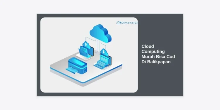 Panduan Lengkap Memilih Cloud Computing Murah Bisa Cod Di Balikpapan untuk Bisnis