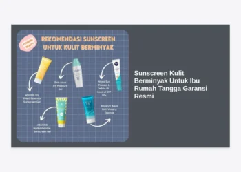 Panduan Lengkap Memilih Sunscreen Kulit Berminyak Untuk Ibu Rumah Tangga Garansi Resmi: Wajah Bebas Kilap & Terlindungi